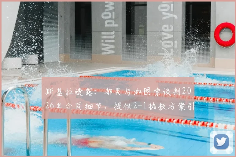 斯基拉透露：都灵与加图索谈判2026年合同细节，提供2+1执教方案引关注