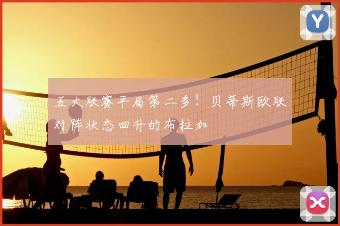 五大联赛平局第二多!贝蒂斯欧联对阵状态回升的布拉加