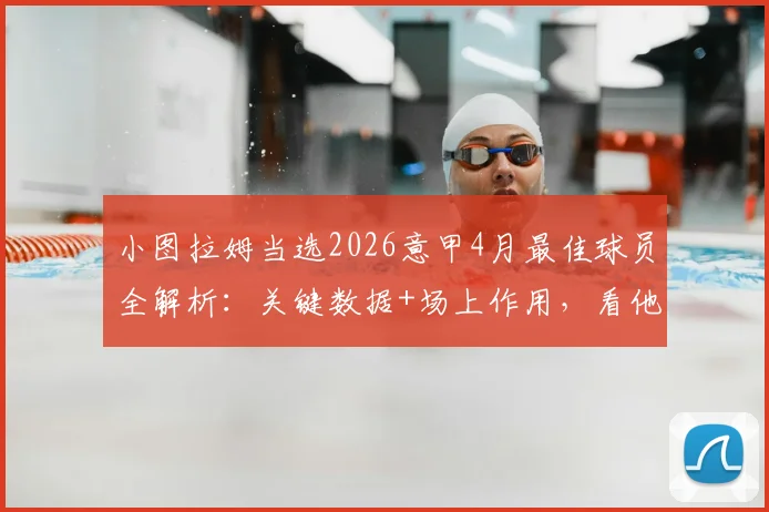 小图拉姆当选2026意甲4月最佳球员全解析：关键数据+场上作用，看他如何助力国米提前夺冠