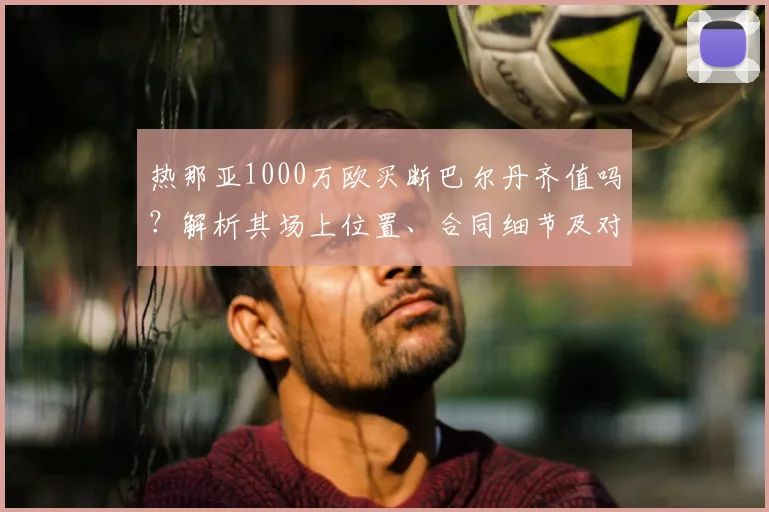热那亚1000万欧买断巴尔丹齐值吗？解析其场上位置、合同细节及对罗马影响