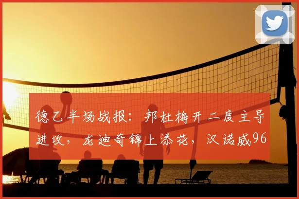 德乙半场战报：邦杜梅开二度主导进攻，龙迪奇锦上添花，汉诺威96半场2-2战平普鲁士明斯特，附全场录像回放链接