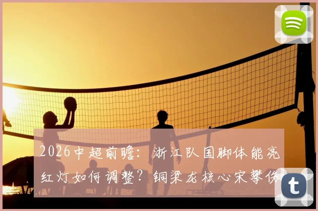 2026中超前瞻：浙江队国脚体能亮红灯如何调整？铜梁龙核心宋攀伤缺战术面临重组，胜负关键点解析