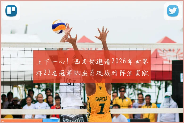 上下一心！西足协邀请2026年世界杯23名冠军队成员观战对阵法国欧国联半决赛