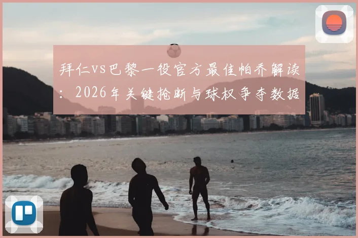 拜仁vs巴黎一役官方最佳帕乔解读：2026年关键抢断与球权争夺数据拆解