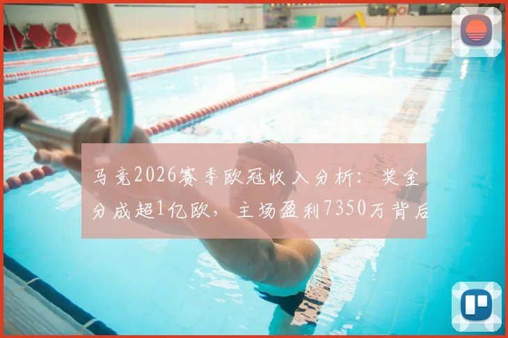 马竞2026赛季欧冠收入分析：奖金分成超1亿欧，主场盈利7350万背后的经营逻辑