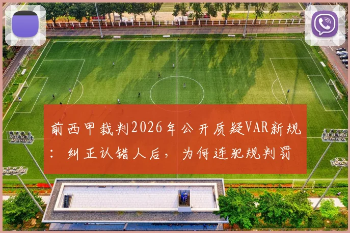 前西甲裁判2026年公开质疑VAR新规：纠正认错人后，为何连犯规判罚本身也改了？