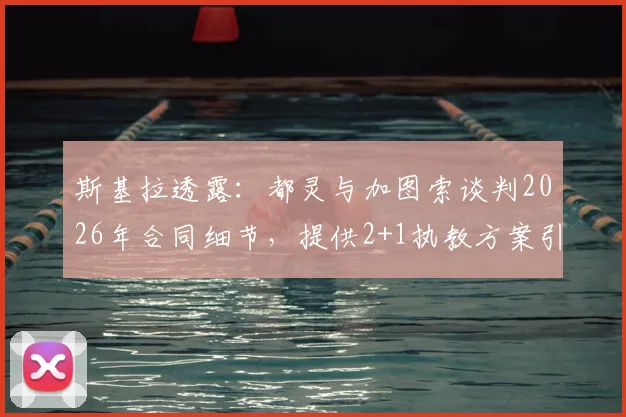斯基拉透露：都灵与加图索谈判2026年合同细节，提供2+1执教方案引关注